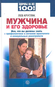 Мужчина и его здоровье. Все что вы должны знать о профилактике и лечении простатита и сексуальных расстройств [Текст].
