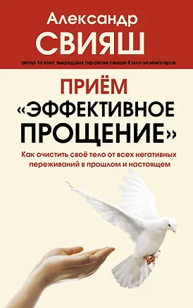 Книга Прием "Эффективное прощение": как очистить свое тело от всех негативных переживаний в прошлом и настоящем (Александр Свияш)
