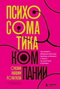 Психосоматика компаний. Как выявить реальные причины проблем в бизнесе и лечить не симптомы, а болезнь