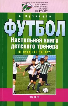 Футбол Настольная книга детского тренера 3 этап (13-15 лет) (мягк). Кузнецов А. (Терра-Спорт) — 2130308 — 1