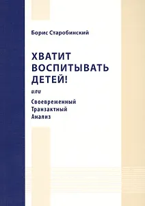 Хватит воспитывать детей! или Своевременный Транзактный Анализ.