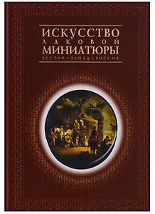 Искусство лаковой миниатюры. Восток. Запад. Россия. Из собрания Государственного Исторического музея