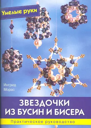 Звездочки из бусин и бисера: Практическое руководство / (мягк) (Умелые руки). Морас И. (Ниола - Пресс) — 2296706 — 1