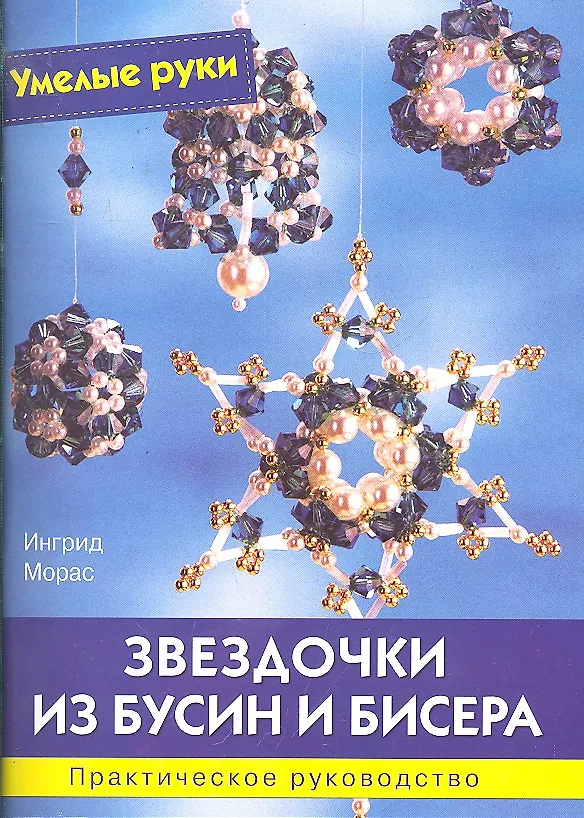 Книга Звездочки из бусин и бисера: Практическое руководство / (мягк) (Умелые руки). Морас И. (Ниола - Пресс) (Ингрид Морас) — 1