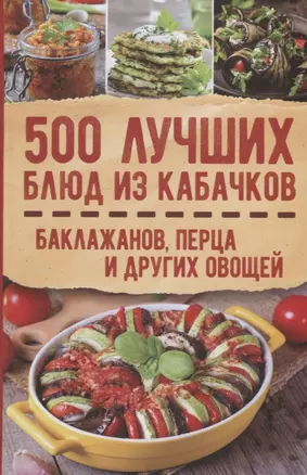 500 лучших блюд из кабачков, баклажанов, перца и других овощей — 2652775 — 1