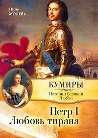 Петр I. Любовь тирана / (мягк) (Кумиры Истории Великой Любви). Молева Н. (АСТ)