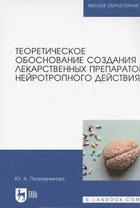 Теоретическое обоснование создания лекарственных препаратов нейротропного действия. Монография (полноцветная печать)