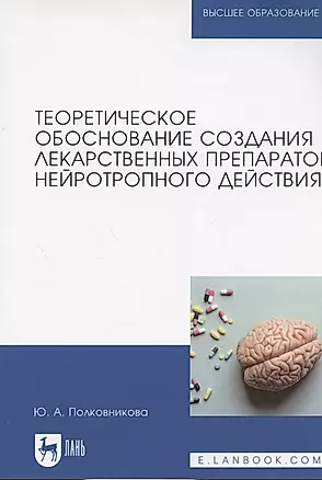 Теоретическое обоснование создания лекарственных препаратов нейротропного действия. Монография (полноцветная печать) — 2858661 — 1