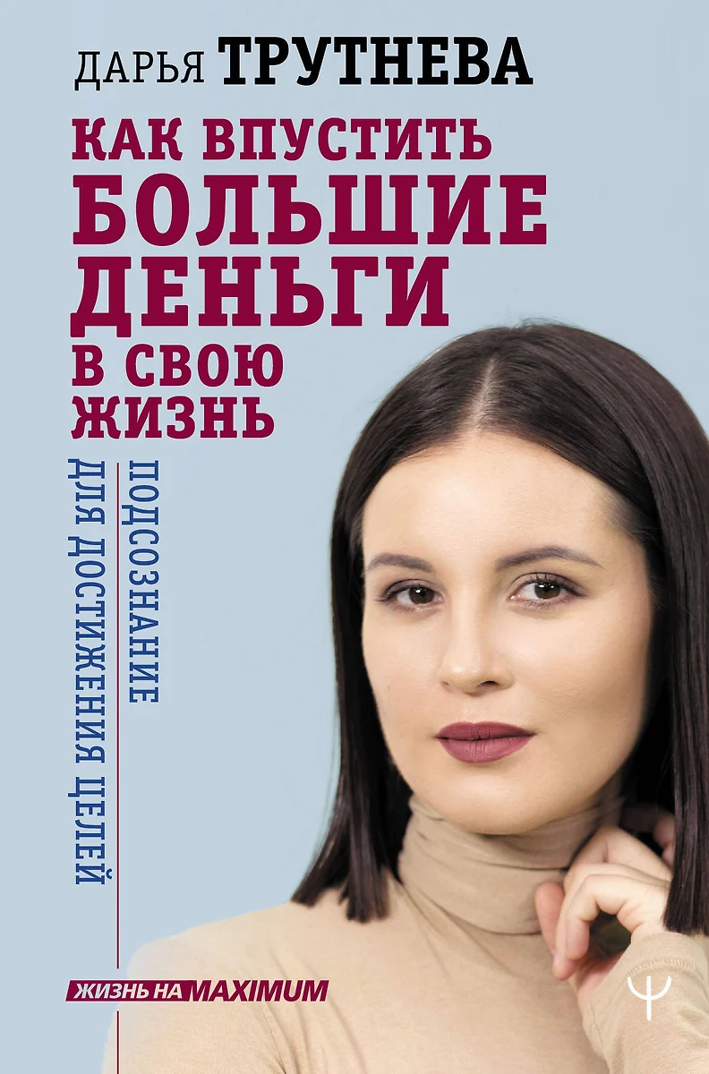 Как впустить большие деньги в свою жизнь. Подсознание для достижения целей (Дарья  Трутнева) - купить книгу с доставкой в интернет-магазине «Читай-город».  ISBN: 978-5-17-112789-3