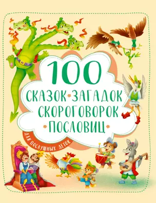 100 СКАЗОК, ЗАГАДОК, СКОРОГОВОРОК, ПОСЛОВИЦ ДЛЯ ПОСЛУШНЫХ   ДЕТОК, выбор.лак, мелов.бум. 203х257 — 2832761 — 1