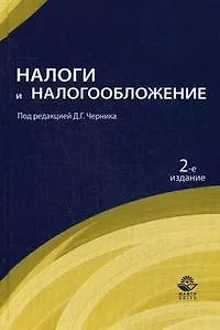 Налоги и налогообложение: учеб. пособие для студентов вузов, обучающихся по экономическим специальностям/ 2-е изд., перераб. и доп.
