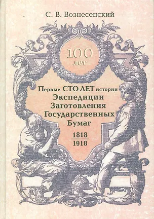 Книга Первые сто лет истории. Экспедиции, заготовления государственных бумаг 1818-1918 гг. ()