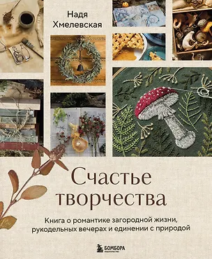 Книга Счастье творчества. Книга о романтике загородной жизни, рукодельных вечерах и единении с природой (Надежда Хмелевская)