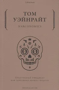 Narconomics. Преступный синдикат как успешная бизнес-модель