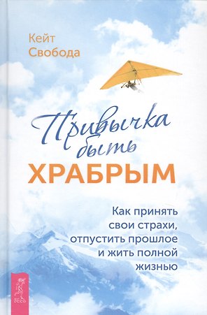 Привычка быть храбрым. Как принять свои страхи, отпустить прошлое и жить полной жизнью
