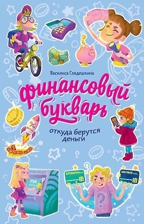 Книга Финансовый букварь: откуда берутся деньги (Василиса Глядешкина)