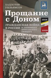 Прощание с Доном: Гражданская война в России в дневниках британского офицера. 1919—1920