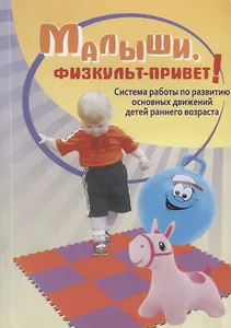 Малыши, физкульт-привет! Система работы по развитию основных движений детей раннего возраста