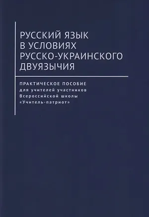 Книга Русский язык в условиях русско-украинского двуязычия. Практическое пособие для учителей участников Всероссийской школы «Учитель-патриот» ()