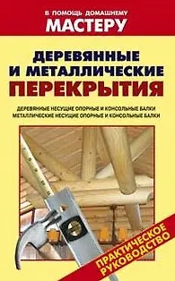 Книга Деревянные и металлические перекрытия Деревянные несущие опорные и консольные балки Металлические несущие опорные и консольные балки (мягк) (В помощь домашнему мастеру). Рыженко В. (Оникс) ()