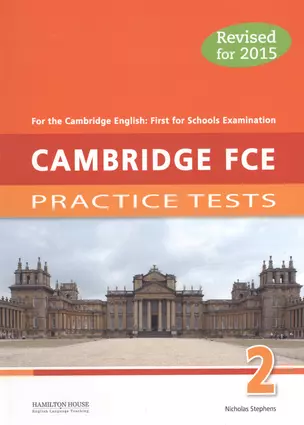 Cambridge FCE 2: Practice Tests. For the Cambridge English: First for Schools Examination. Revised for 2015 — 2531228 — 1