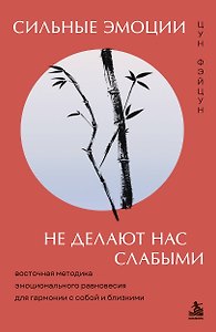 Сильные эмоции не делают нас слабыми. Восточная методика эмоционального равновесия для гармонии с собой и близкими