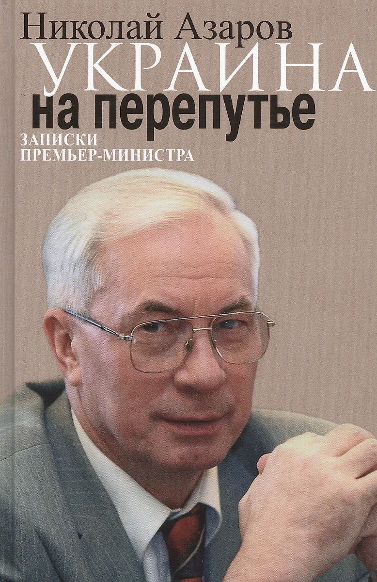 Украина на перепутье. Записки премьер-министра (Николай Азаров) - купить  книгу с доставкой в интернет-магазине «Читай-город». ISBN: 978-5-4444-3171-9