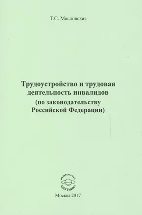 Трудоустройство и трудовая деятельность инвалидов (по законодательству Российской Федерации). Монография — 2584950 — 1