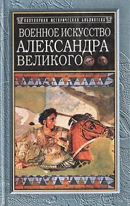 Военное искусство Александра Великого (Популярная историческая библиотека). Фуллер Дж. (Русич)