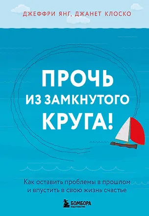Книга Прочь из замкнутого круга! Как оставить проблемы в прошлом и впустить в свою жизнь счастье (Джеффри Янг, Джанет Клоско)
