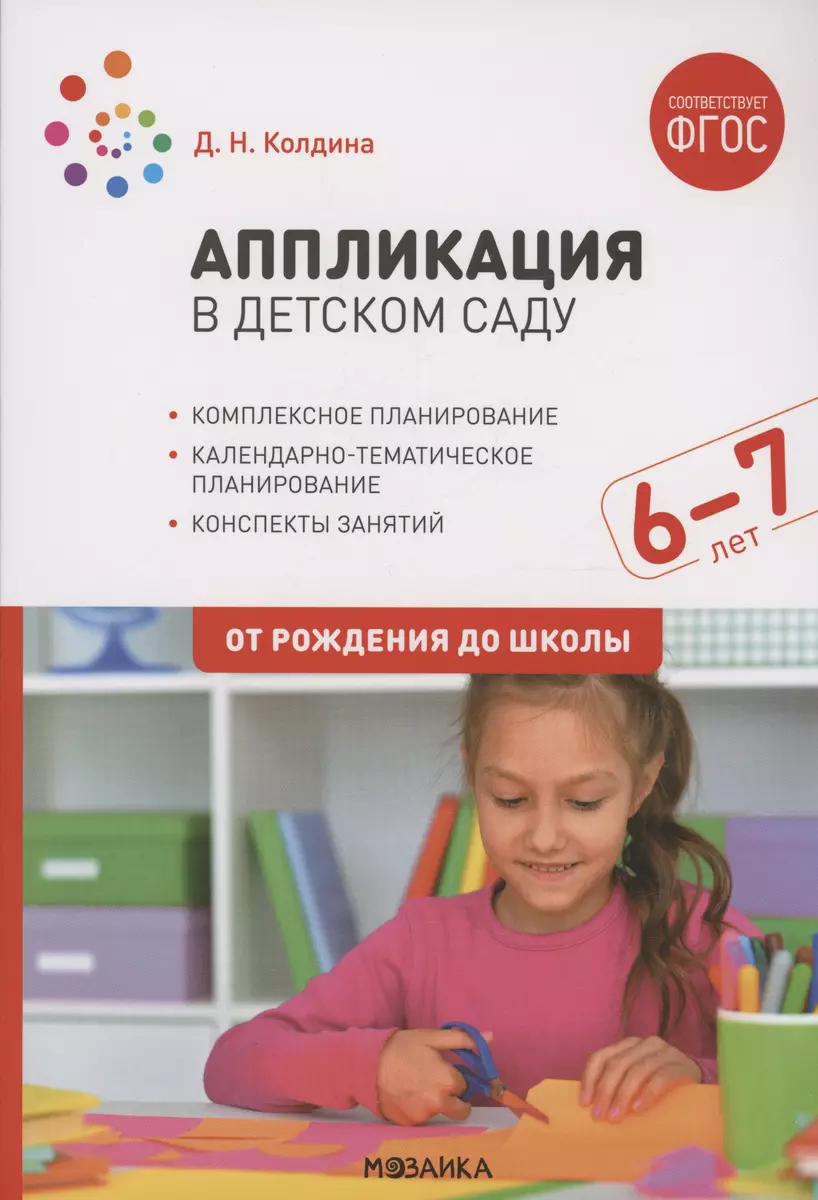 Аппликация в детском саду. 6-7 лет. Конспекты занятий. ФГОС (Дарья Колдина)  - купить книгу с доставкой в интернет-магазине «Читай-город». ISBN:  978-5-4315-2070-9