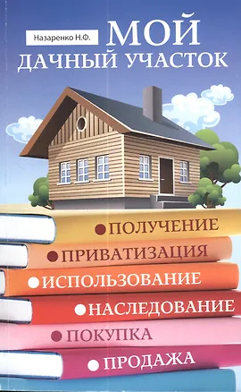 Книга Мой дачный участок : получение, приватизация, использование, наследование, покупка, продажа (Николай Назаренко)