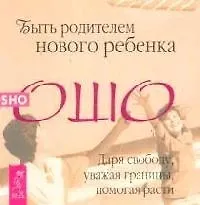 Быть родителем нового ребенка. Даря свободу, уважая границы, помогая расти