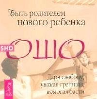 Книга Быть родителем нового ребенка. Даря свободу, уважая границы, помогая расти (Ошо) — 1