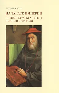 На закате империи: интеллектуальная среда поздней Византии. 2-е издание, дополненное и исправленное