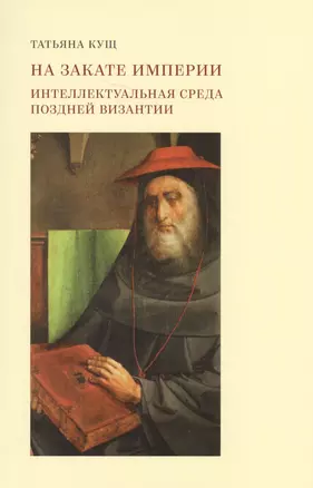 На закате империи: интеллектуальная среда поздней Византии. 2-е издание, дополненное и исправленное — 2637888 — 1