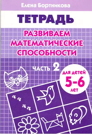 Развиваем математические способности Часть 2.:Тетрадь. Для детей 5-6 лет — 2154477 — 1