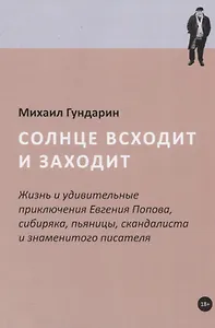 Солнце всходит и заходит: Жизнь и удивительные приключения Евгения Попова, сибиряка, пьяницы, скандалиста и знаменитого писателя