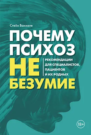 Книга Почему психоз не безумие. Рекомендации для специалистов, пациентов и их родных (Стийн Ванхеле)