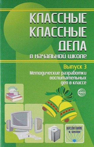 

Классные классные дела в начальной школе. Методические разработки воспитательных дел в классе. Выпуск 3