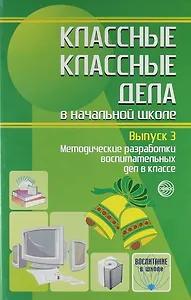 Классные классные дела в начальной школе. Методические разработки воспитательных дел в классе. Выпуск 3