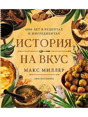 Книга История на вкус: 4000 лет в рецептах и ингредиентах (Макс Миллер, Энн Волквейн)