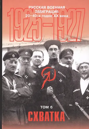 Книга Русская военная эмиграция 20-40-х годов ХХ века. Документы и материалы. Том 6. Схватка. 1925-1927 гг. ()