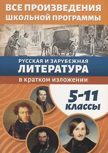 Все произведения школьной программы в кратком изложении. 5-11 классы. Русская и зарубежная литература