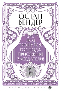 Остап Бендер. Люд тронулся, господа присяжные-заседатели! Приключения и яркие фразы великого авантюриста