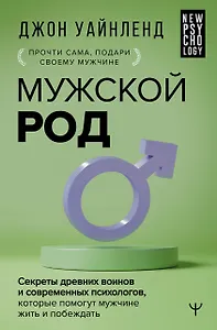 Мужской род. Секреты древних воинов и современных психологов, которые помогут мужчине жить и побеждать