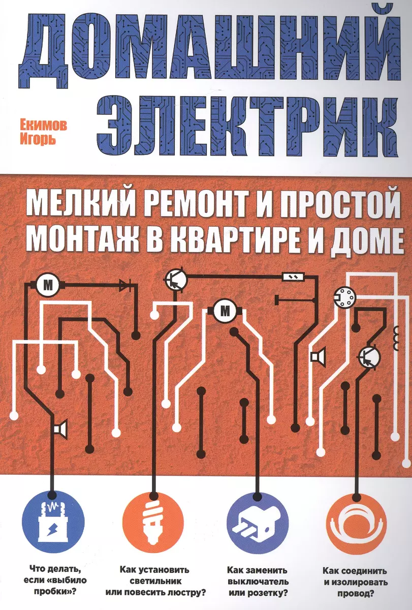 Домашний электрик: мелкий ремонт и простой монтаж в квартире и доме (Игорь  Екимов) - купить книгу с доставкой в интернет-магазине «Читай-город». ISBN:  978-5-699-72215-0