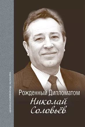 Рождённый Дипломатом. Николай Соловьёв. Сборник воспоминаний — 2891819 — 1