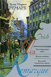 Книга Триумфальная арка. Жизнь взаймы. Возлюби ближнего своего (Эрих Мария Ремарк)