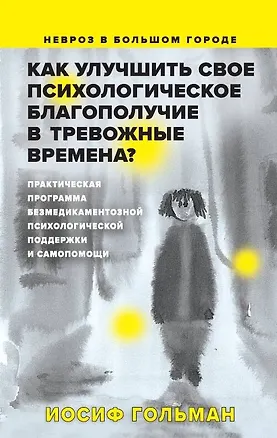 Книга Как улучшить свое психологическое самочувствие в тревожные времена? Практическая программа безмедикаментозной психологической поддержки и самопомощи. (Иосиф Гольман)